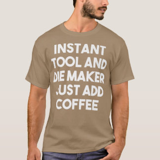 Instant Tool Die Maker Just Add Coffee  Funny Prem T-Shirt