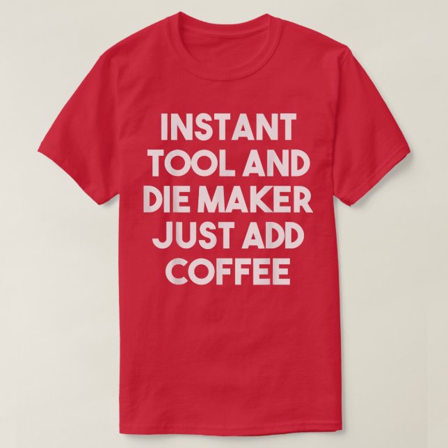 Instant Tool Die Maker Just Add CoffeeFunny  T-Shirt (Design Front)
