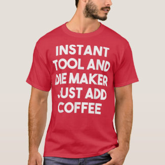 Instant Tool Die Maker Just Add CoffeeFunny T-Shirt