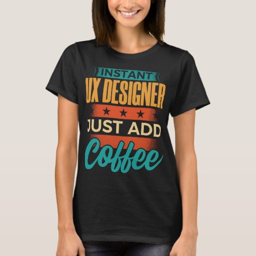 Instant UX Designer Just Add Coffee T_Shirt