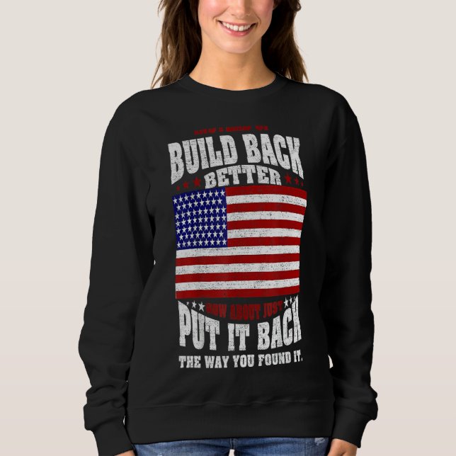 Instead Of Build Back Better How About Just Put It Sweatshirt (Front)