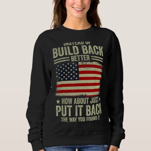 Instead Of Build Back Better How About Just Put It Sweatshirt