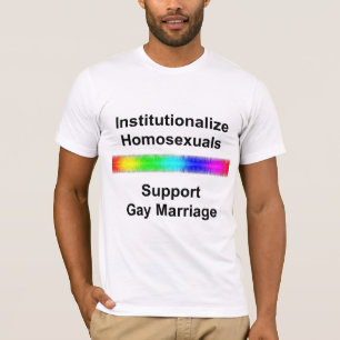 Institutionalize Homosexuals...Support Gay Marriag T-Shirt