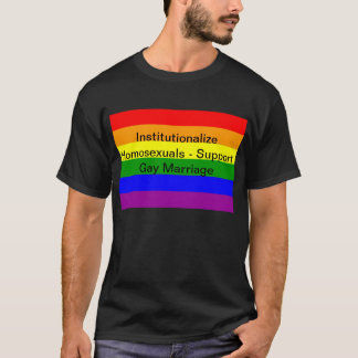 Institutionalize Homosexuals - Support Gay Marriag T-Shirt