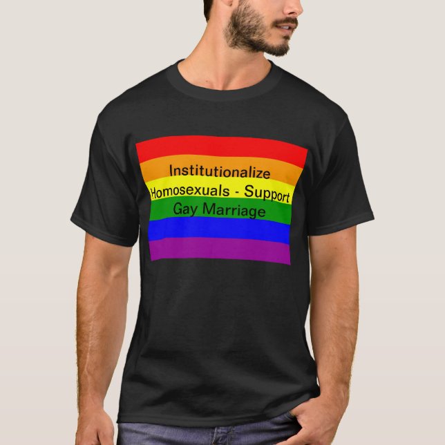 Institutionalize Homosexuals - Support Gay Marriag T-Shirt (Front)