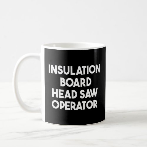 Insulation Board Head Saw Operator    Coffee Mug