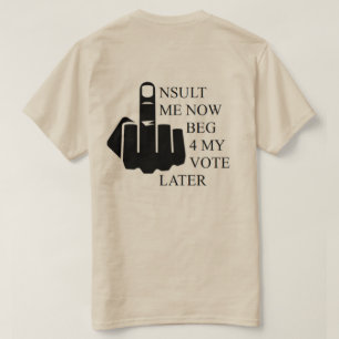 Insult Me Now Beg 4 My Vote Later T-Shirt