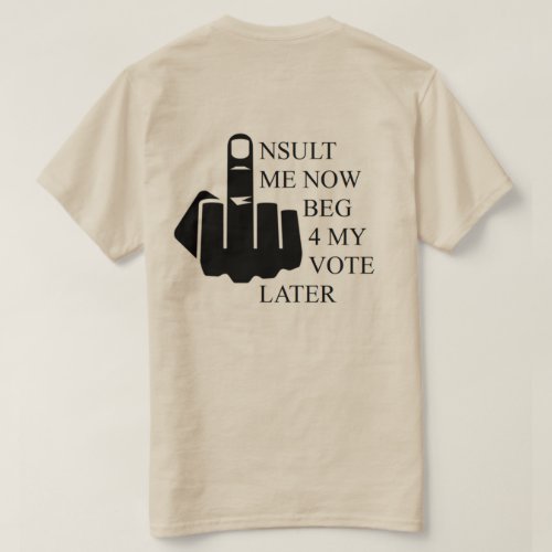 Insult Me Now Beg 4 My Vote Later T_Shirt