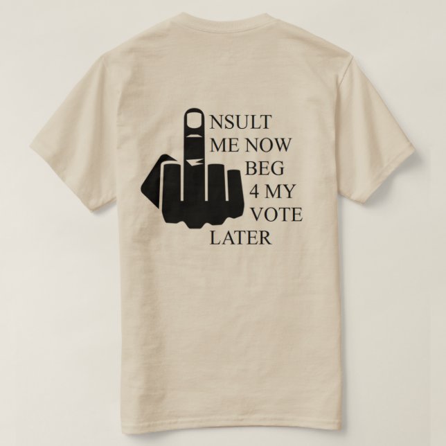 Insult Me Now Beg 4 My Vote Later T-Shirt (Design Back)