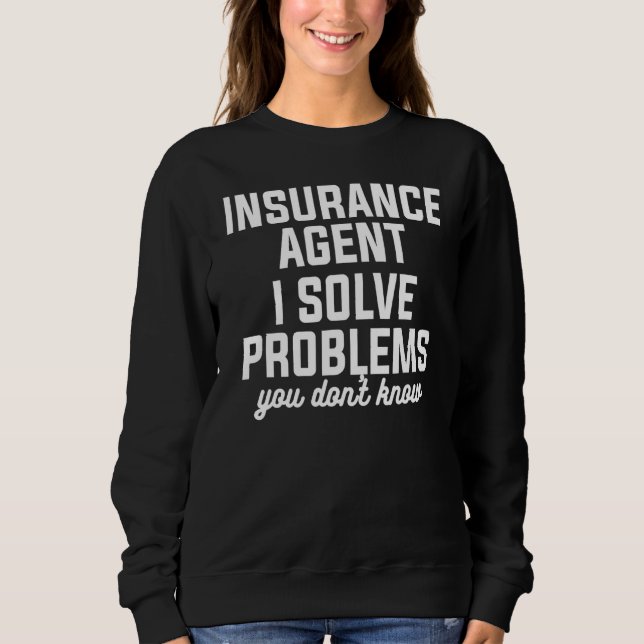 Insurance Agent I Solve Problems You Don't Know Ac Sweatshirt (Front)