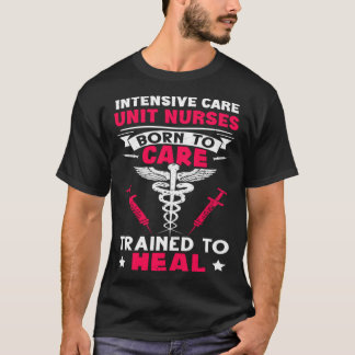 Intensive Care Unit Nurses Born to Care Trained to T-Shirt