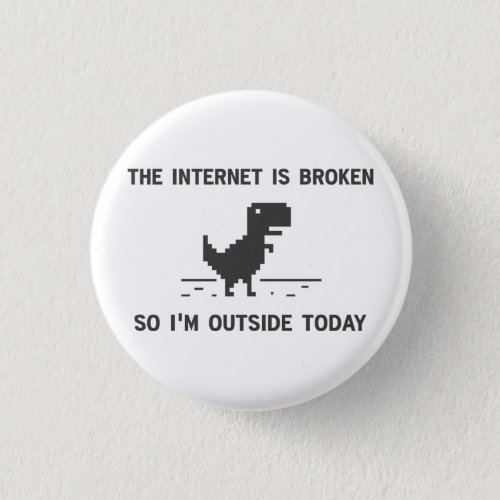 Internet Is broken So Im Outside Today Pinback Button