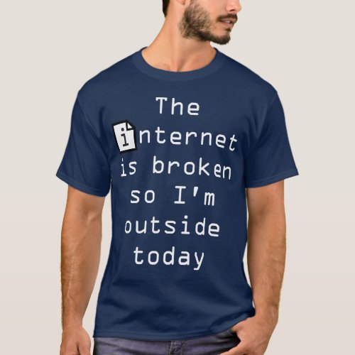 Internet Is broken So Im Outside Today T_Shirt