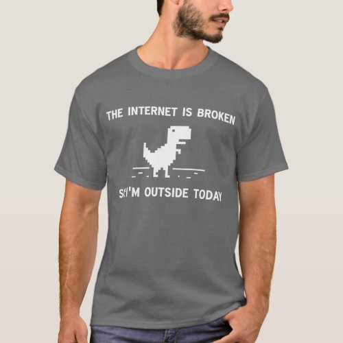 Internet Is broken So Im Outside Today T_Shirt