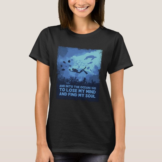 Into The Ocean I Go To Lose My Mind  Scuba Diving T-Shirt (Front)