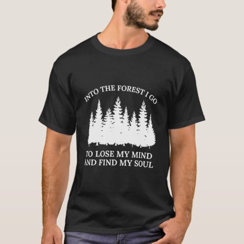 Into The Woods I Go To Lose My Mind And Find My So T_Shirt