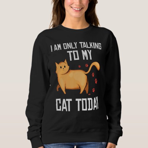 Introvert Cat  I Am Only Talking To My Cat Today Sweatshirt