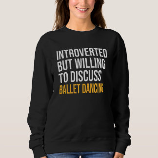 Introverted But Willing To Discuss Ballet Dancing Sweatshirt