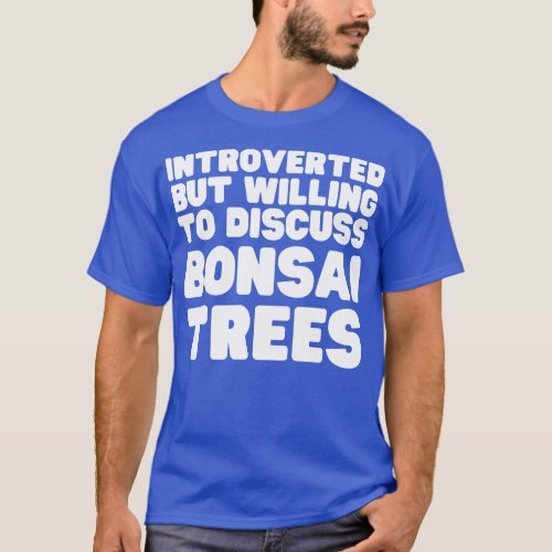 Introverted But Willing To Discuss Bonsai Trees T_Shirt