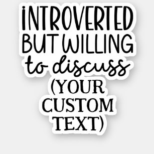 Introverted but willing to discuss CUSTOM TEXT Sticker