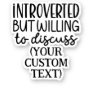 Introverted but willing to discuss CUSTOM TEXT Sticker