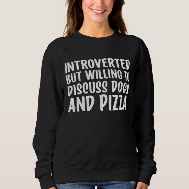 Introverted But Willing To Discuss Dogs and Pizza Sweatshirt (Front)