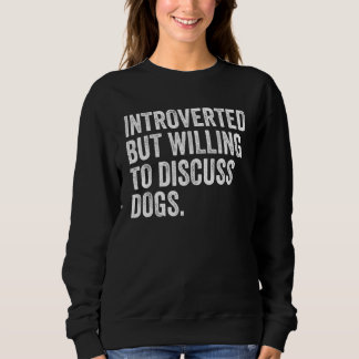 Introverted But Willing To Discuss Dogs Dog Vintag Sweatshirt