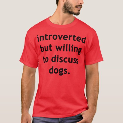 Introverted but willing to discuss dogs T_Shirt