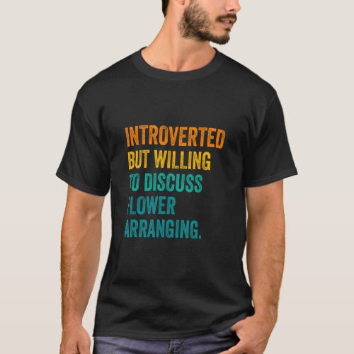 Introverted But Willing To Discuss Flower Arrangin T_Shirt