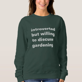 introverted but willing to discuss gardening sweatshirt