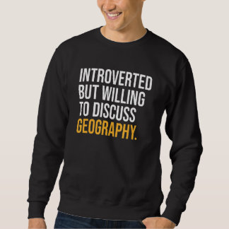 Introverted But Willing To Discuss Geography Sweatshirt