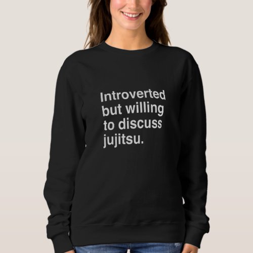 Introverted But Willing To Discuss Jujitsu   Sweatshirt