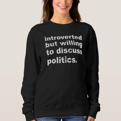 Introverted But Willing To Discuss Politics Politi Sweatshirt