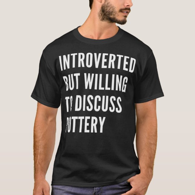 Introverted But Willing To Discuss Pottery T-Shirt (Front)