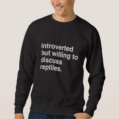 Introverted but Willing to Discuss Reptiles Sweatshirt