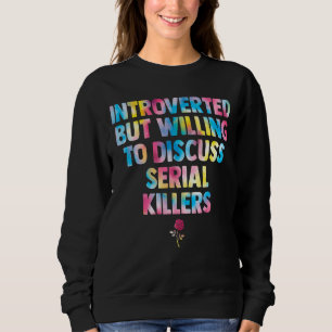 introverted but willing to discuss serial killers sweatshirt