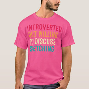 Introverted But Willing To Discuss Sketching T-Shirt
