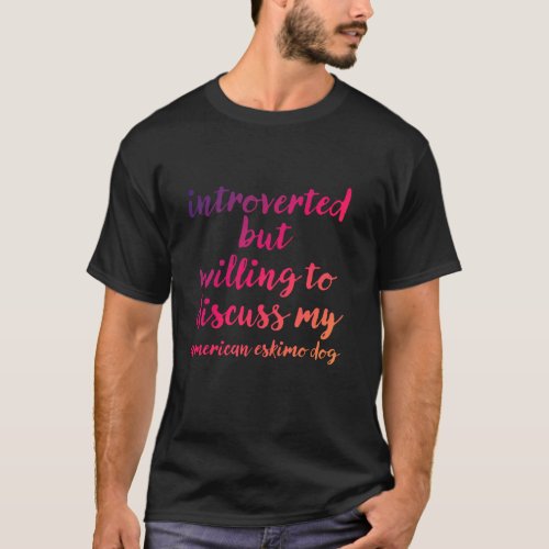 Introverted willing to discuss American Eskimo Dog T_Shirt