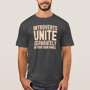 Introverts Unite Separately. And In Your Own Homes T-shirt by fishbraingd at Zazzle