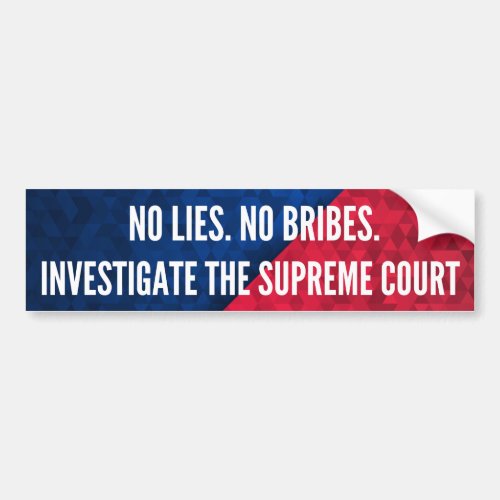 Investigate the Supreme Court No Lies No Bribes Bumper Sticker
