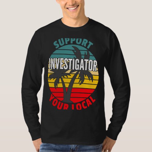 Investigator  Support Your Local Investigator T_Shirt