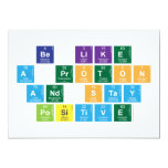 Be Like
 A Proton
 and Stay
 Positive  Invitations