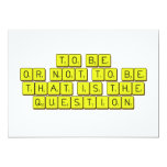 TO BE
 OR NOT TO BE
 THAT IS THE 
 QUESTION  Invitations