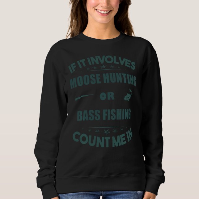 Involves Moose Hunting And  bass Fishing Count Me  Sweatshirt (Front)