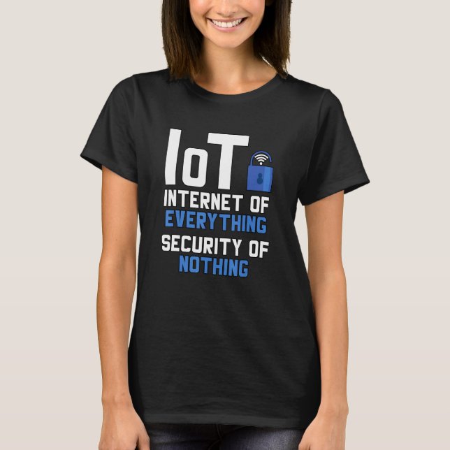 Iot Internet Of Everything Security Of Nothing Cyb T-Shirt (Front)