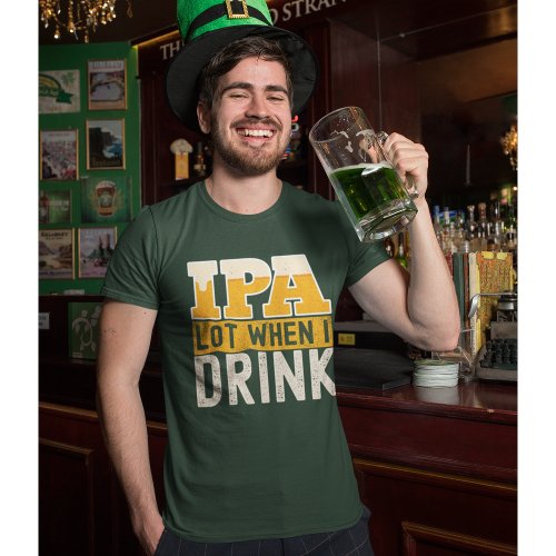 IPA a lot when I drink fun beer T_Shirt