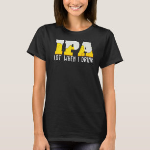 Ipa Beer Lot When I Drink T-Shirt