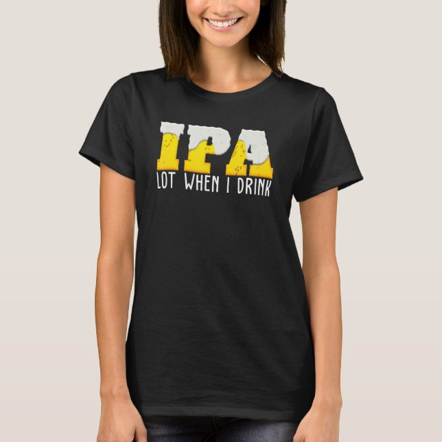 Ipa     Beer     Lot When I Drink T-Shirt (Front)