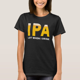 IPA I pee a lot when I drink sarcastic beer drin T-Shirt