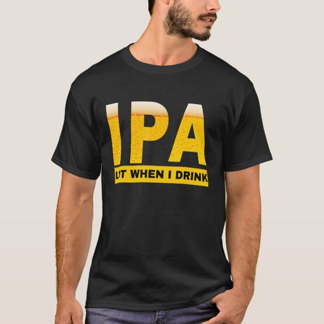 IPA I pee a lot when I drink   sarcastic beer drin T-Shirt (Front)